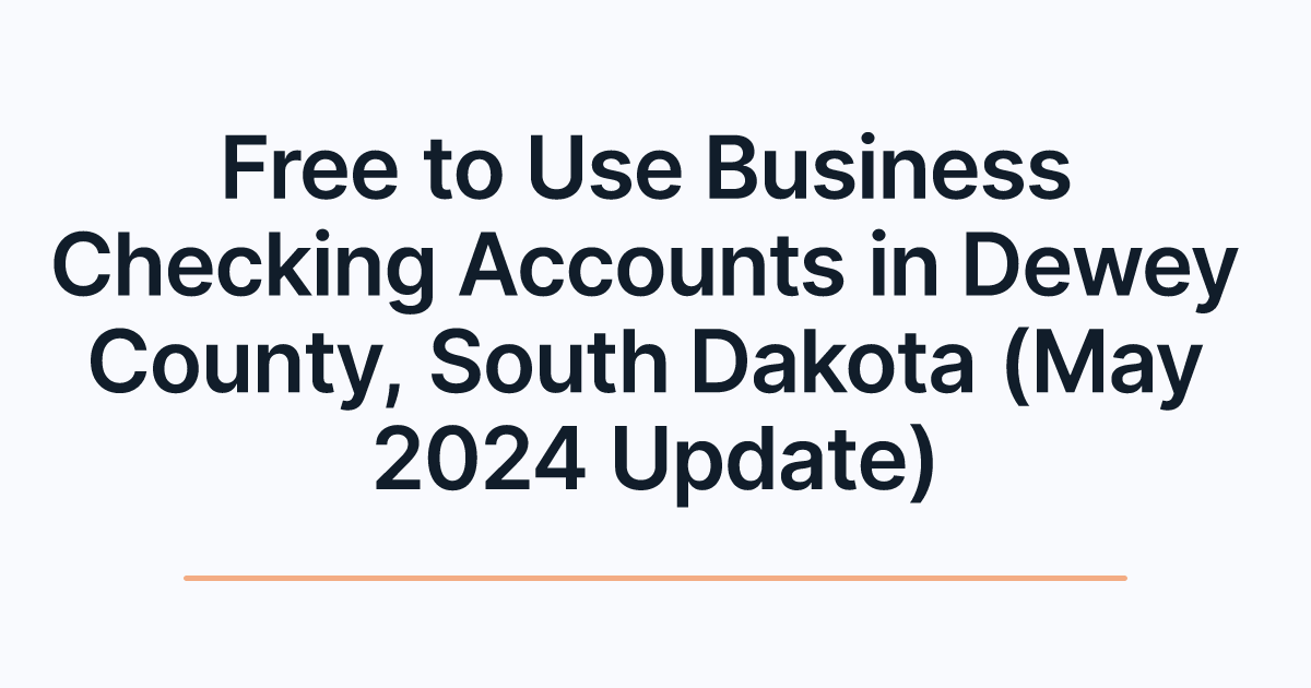 Free to Use Business Checking Accounts in Dewey County, South Dakota (May 2024 Update)